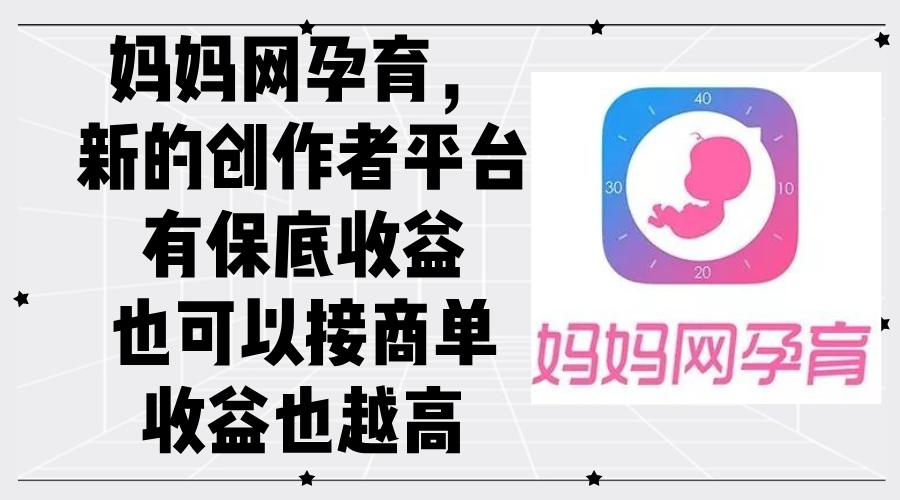 (12550期)妈妈网孕育,新的创作者平台,有保底收益也可以接商单收益也越高 (12550期)妈妈网孕育,新的创作者平台,有保底收益也可以接商单收益也越高