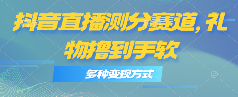(11380期)抖音直播测分赛道,多种变现方式,轻松日入1000+ (11380期)抖音直播测分赛道,多种变现方式,轻松日入1000+