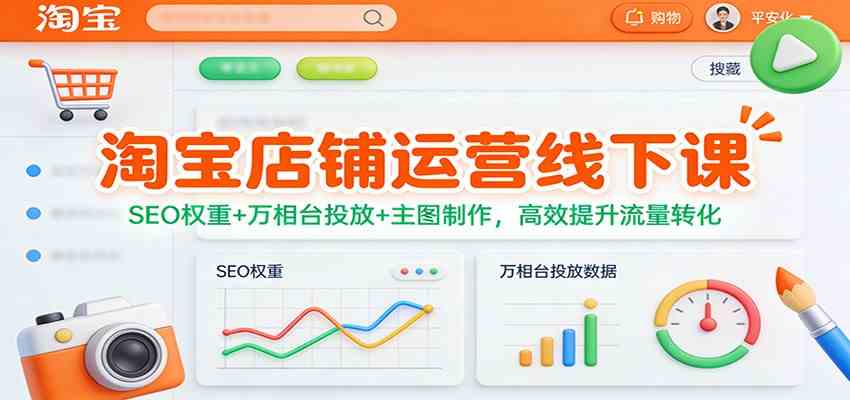 淘宝店铺运营线下课：SEO权重+万相台投放+主图制作，高效提升流量转化