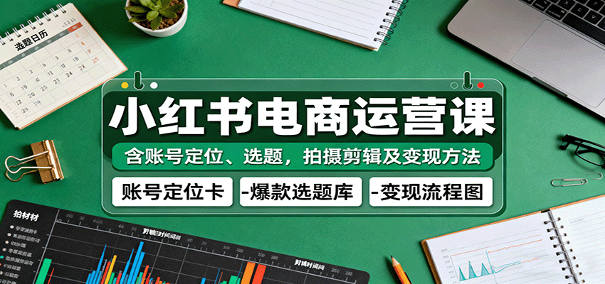 小红书电商运营课:含账号定位、选题,拍摄剪辑及变现方法 小红书电商运营课:含账号定位、选题,拍摄剪辑及变现方法