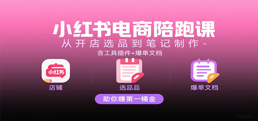 小红书电商陪跑课:从开店选品到笔记制作,含工具插件+爆单文档,助你赚第一桶金 小红书电商陪跑课:从开店选品到笔记制作,含工具插件+爆单文档,助你赚第一桶金