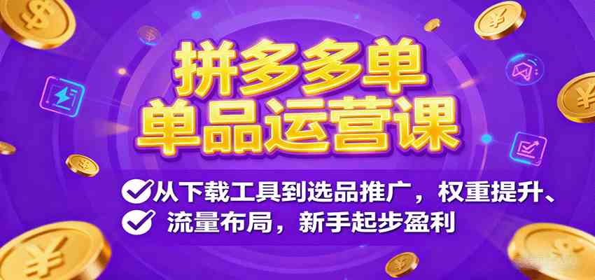 拼多多单品运营课，从下载工具到选品推广，权重提升、流量布局，新手起步盈利