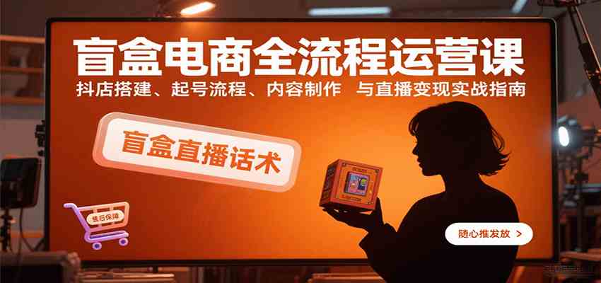 盲盒电商全流程运营课:抖店搭建、起号流程、内容制作与直播变现实战指南 盲盒电商全流程运营课:抖店搭建、起号流程、内容制作与直播变现实战指南