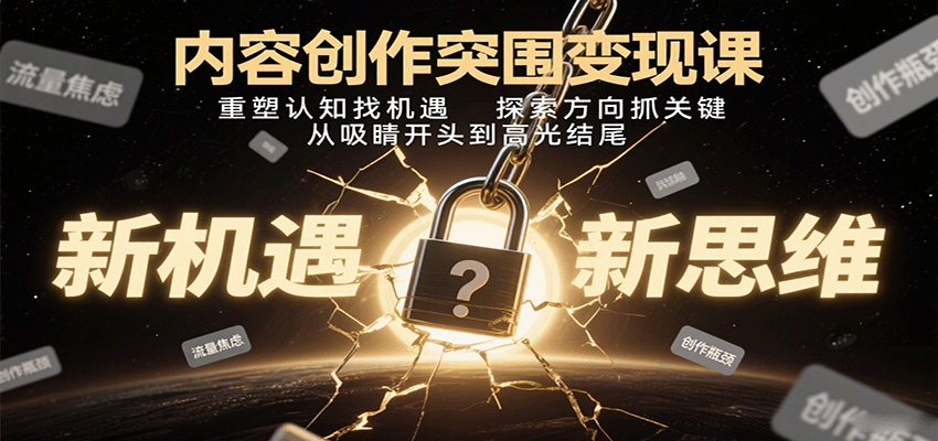 内容创作突围变现课：重塑认知找机遇，探索方向抓关键，从吸睛开头到高光结尾