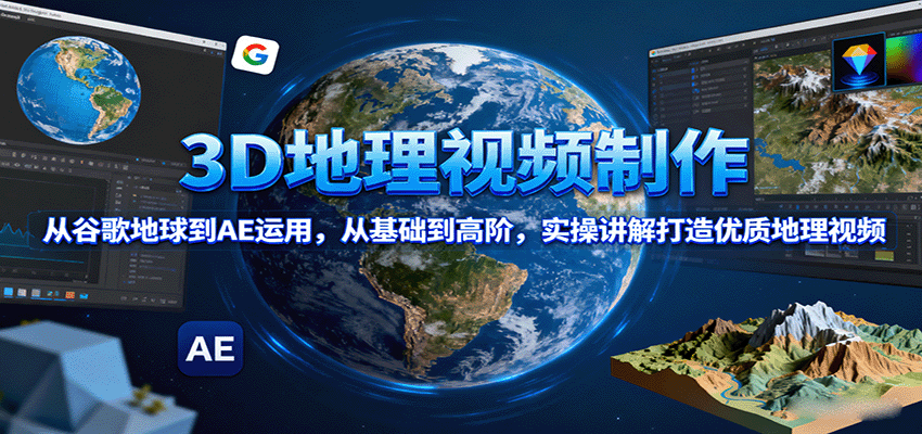 3D地理视频制作，从谷歌地球到AE运用，从基础到高阶，实操讲解打造优质地理视频