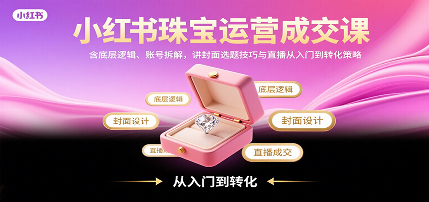 小红书珠宝运营成交课:含底层逻辑、账号拆解,讲封面选题技巧与直播从入门到转化策略 小红书珠宝运营成交课:含底层逻辑、账号拆解,讲封面选题技巧与直播从入门到转化策略