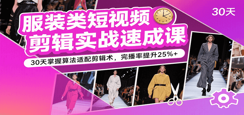 服装类短视频剪辑实战速成课,30天掌握算法适配剪辑术,完播率提升25%+
