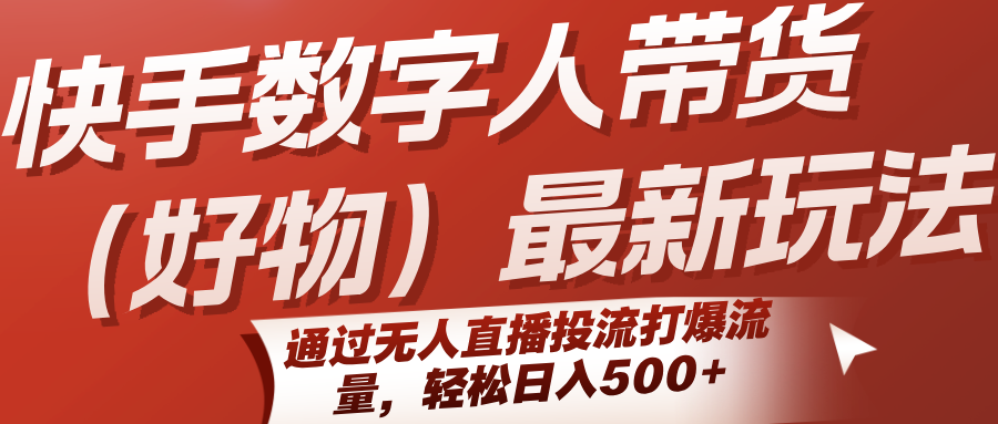 快手数字人带货（好物）最新玩法，通过无人直播投流打爆流量，轻松日入500+