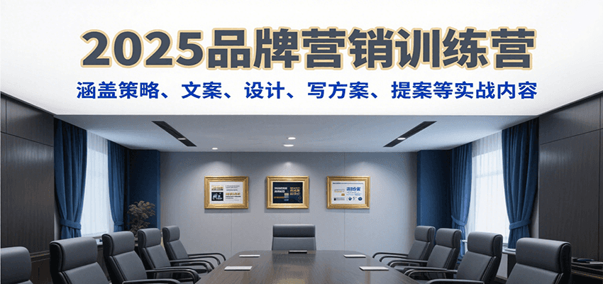 2025品牌营销训练营，涵盖策略、文案、设计、写方案、提案等实战内容