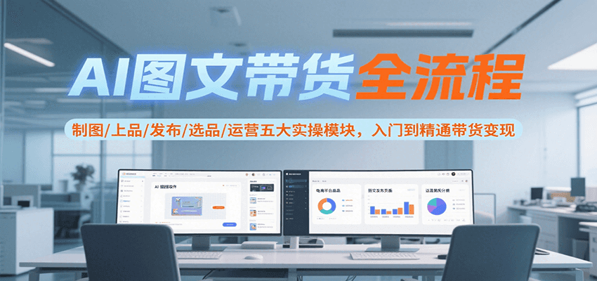 AI图文带货全流程,制图/上品/发布/选品/运营五大实操模块,入门到精通带货变现 AI图文带货全流程,制图/上品/发布/选品/运营五大实操模块,入门到精通带货变现