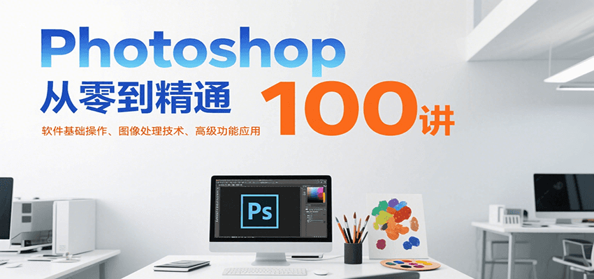 Photoshop从零到精通100讲:软件基础操作、图像处理技术、高级功能应用 Photoshop从零到精通100讲:软件基础操作、图像处理技术、高级功能应用