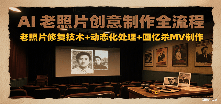 AI老照片创意制作全流程:老照片修复技术+动态化处理+回忆杀MV制作 AI老照片创意制作全流程:老照片修复技术+动态化处理+回忆杀MV制作