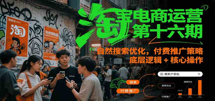 淘宝电商运营第十六期，自然搜索优化，付费推广策略，底层逻辑+核心操作