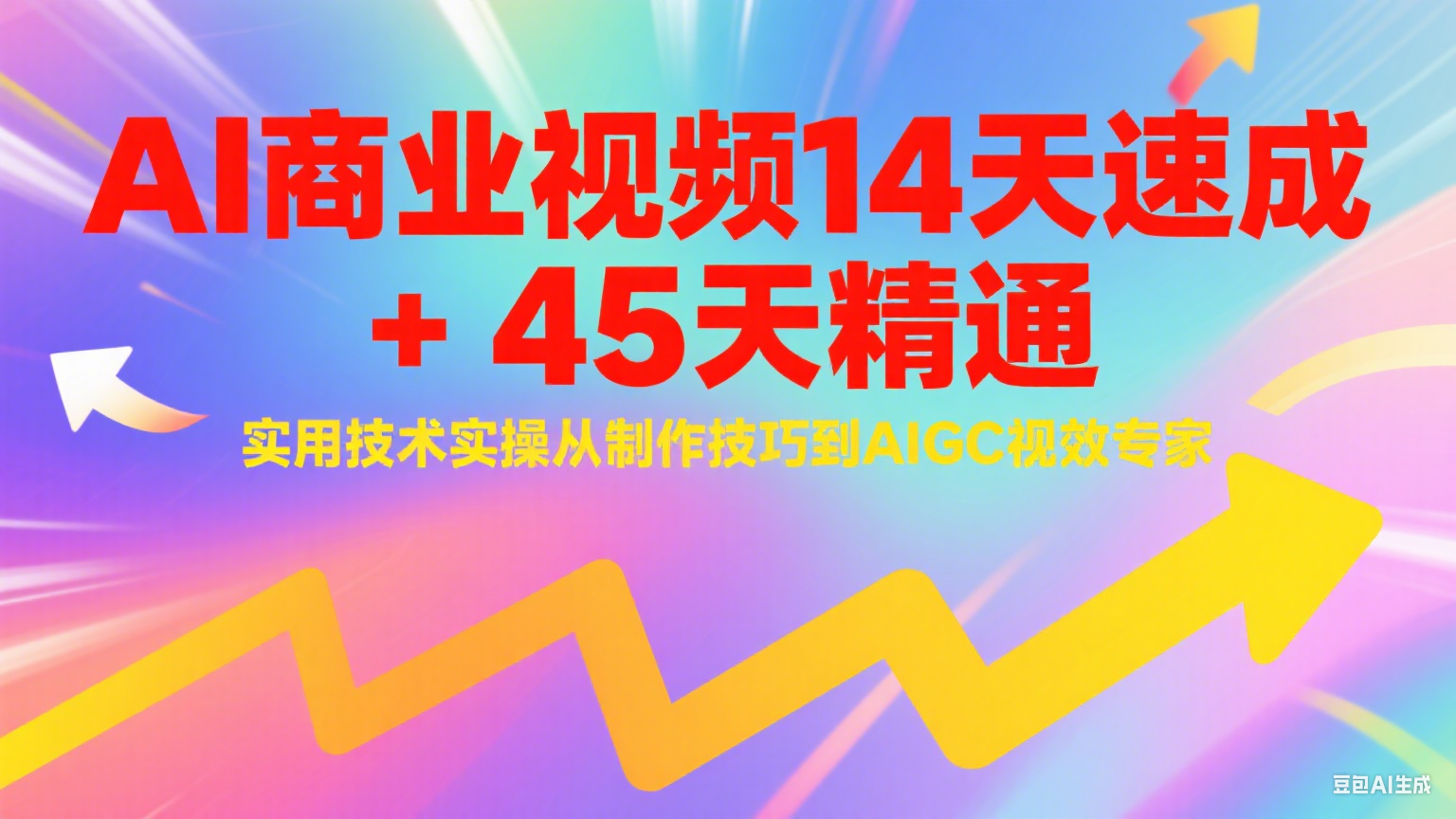 AI商业视频14天速成+45天精通实用技术实操,从制作技巧到AIGC视效专家