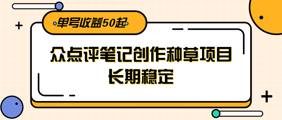 大众点评笔记创作种草项目,长期稳定, 单号收益50起 大众点评笔记创作种草项目,长期稳定, 单号收益50起