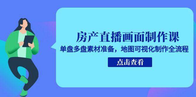房产直播画面制作课,单盘多盘素材准备,地图可视化制作全流程 房产直播画面制作课,单盘多盘素材准备,地图可视化制作全流程