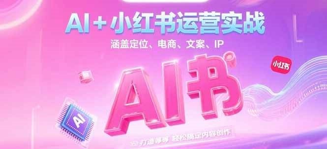AI+小红书运营实战,涵盖定位、电商、文案、IP 打造等,轻松搞定内容创作 AI+小红书运营实战,涵盖定位、电商、文案、IP 打造等,轻松搞定内容创作