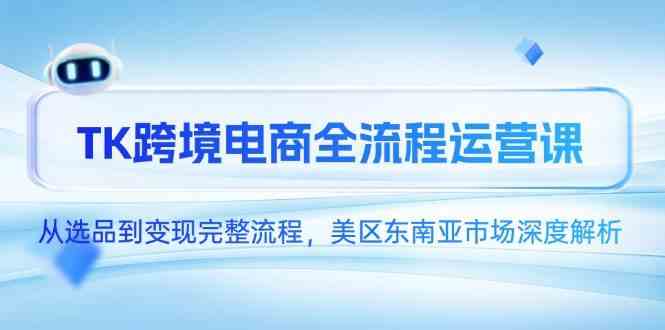 TK跨境电商全流程运营课,从选品到变现完整流程,美区东南亚市场深度解析 TK跨境电商全流程运营课,从选品到变现完整流程,美区东南亚市场深度解析
