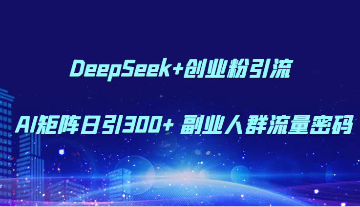 DeepSeek+创业粉引流 AI矩阵日引300+ 副业人群流量密码 DeepSeek+创业粉引流 AI矩阵日引300+ 副业人群流量密码