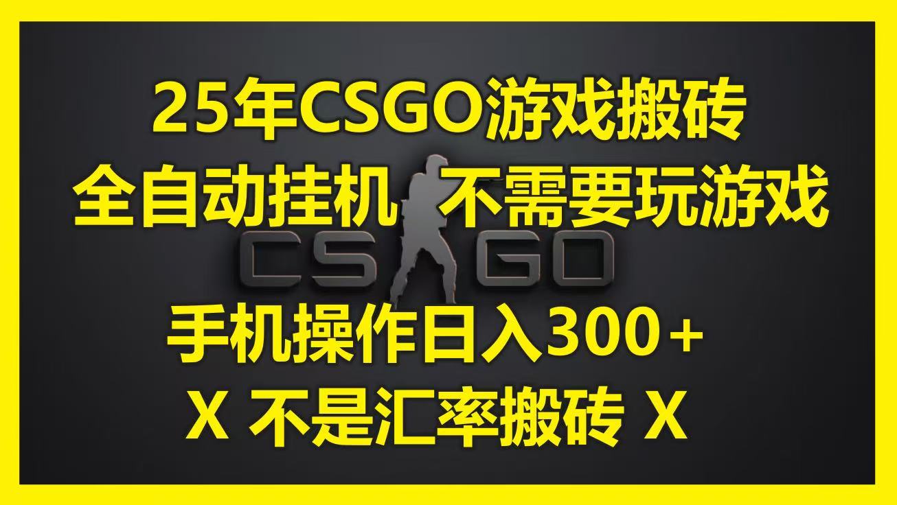 25年CSGO游戏搬砖,全自动挂机,不需要玩游戏,手机操作日入300+。(不是汇率搬砖) 25年CSGO游戏搬砖,全自动挂机,不需要玩游戏,手机操作日入300+。(不是汇率搬砖)