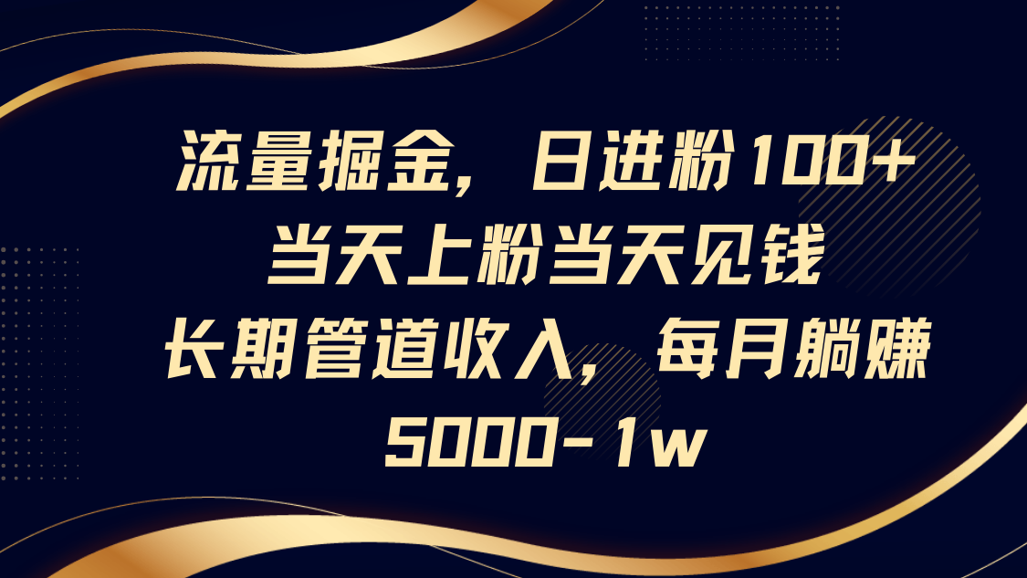 流量掘金,日进粉100+,当天上粉当天见钱,长期管道收入,每月躺赚5000-1w 流量掘金,日进粉100+,当天上粉当天见钱,长期管道收入,每月躺赚5000-1w