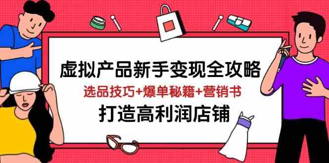 虚拟产品新手变现全攻略,选品技巧+爆单秘籍+营销书,打造高利润店铺 虚拟产品新手变现全攻略,选品技巧+爆单秘籍+营销书,打造高利润店铺
