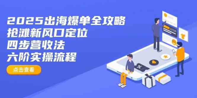 2025出海爆单全攻略:抢滩新风口定位+四步营收法+六阶实操流程 2025出海爆单全攻略:抢滩新风口定位+四步营收法+六阶实操流程
