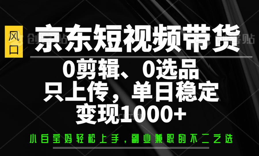 京东短视频带货,0剪辑,0选品,只上传,单日稳定变现1000+ 京东短视频带货,0剪辑,0选品,只上传,单日稳定变现1000+