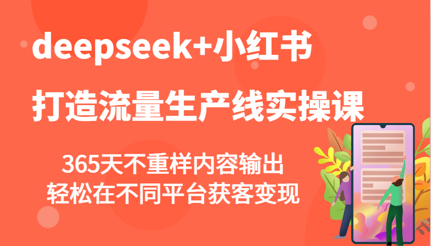 deepseek+小红书打造流量生产线实操课,365天不重样内容输出,轻松在不同平台获客变现 deepseek+小红书打造流量生产线实操课,365天不重样内容输出,轻松在不同平台获客变现