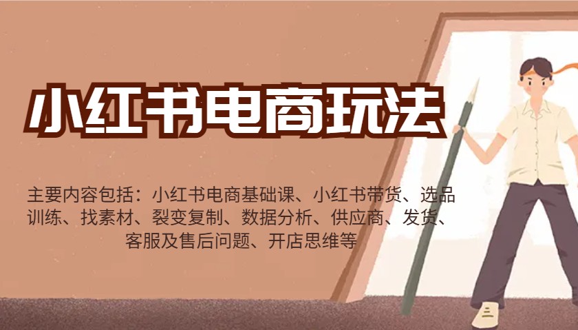 小红书电商玩法:带货/选品/找素材/裂变/数据分析/供应商/发货/售后/开店思维等 小红书电商玩法:带货/选品/找素材/裂变/数据分析/供应商/发货/售后/开店思维等