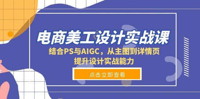 电商美工设计实战课,结合PS与AIGC,从主图到详情页,提升设计实战能力 电商美工设计实战课,结合PS与AIGC,从主图到详情页,提升设计实战能力
