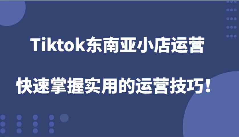 Tiktok东南亚小店运营,快速掌握实用的运营技巧! Tiktok东南亚小店运营,快速掌握实用的运营技巧!