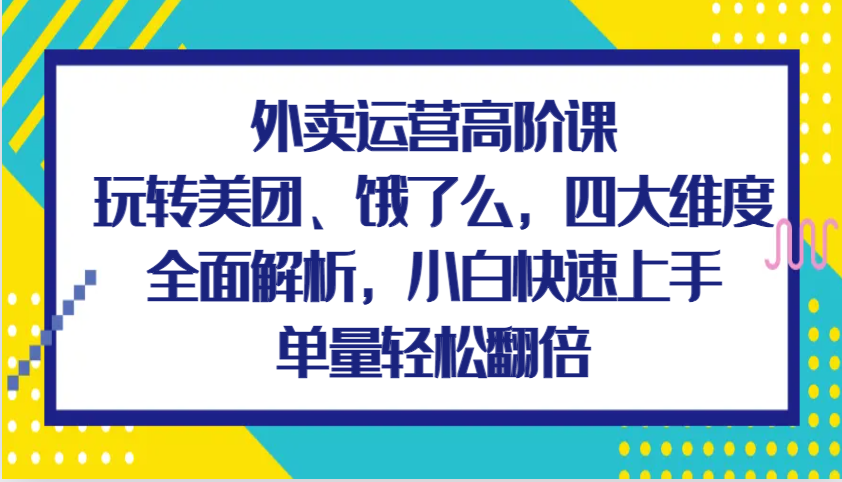 外卖运营高阶课,玩转美团、饿了么,四大维度全面解析,小白快速上手,单量轻松翻倍 外卖运营高阶课,玩转美团、饿了么,四大维度全面解析,小白快速上手,单量轻松翻倍