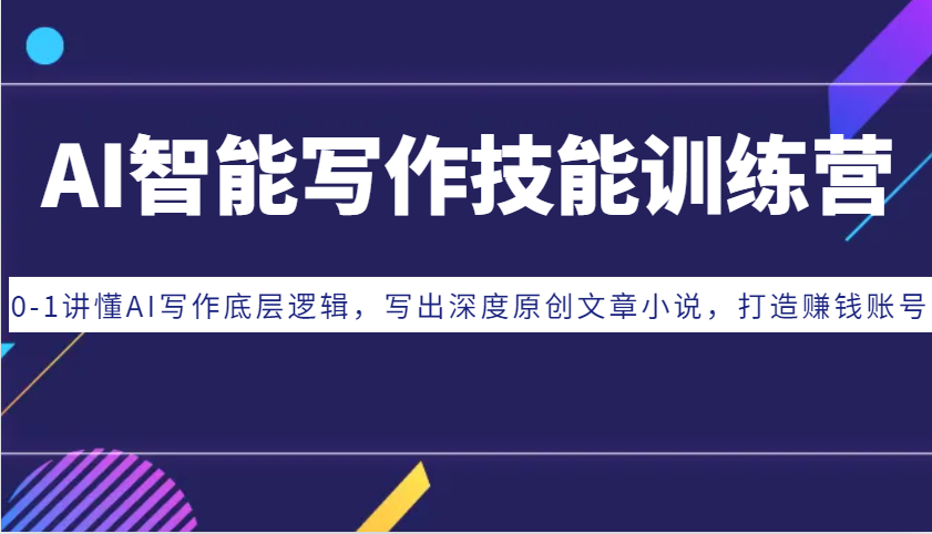 AI智能写作技能训练营:0-1讲懂AI写作底层逻辑,写出深度原创文章小说,打造赚钱账号 AI智能写作技能训练营:0-1讲懂AI写作底层逻辑,写出深度原创文章小说,打造赚钱账号