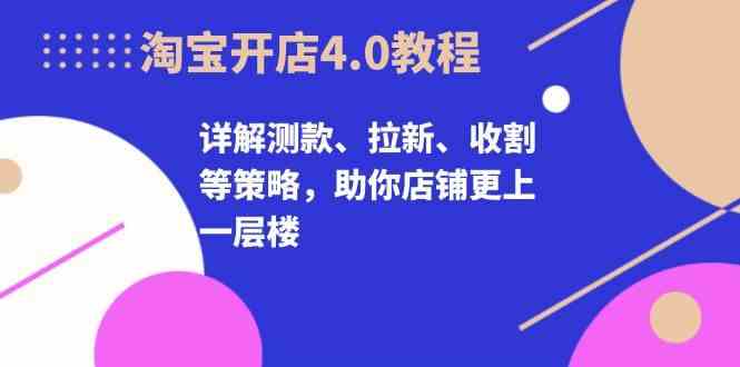 淘宝开店4.0教程,详解测款、拉新、收割等策略,助你店铺更上一层楼 淘宝开店4.0教程,详解测款、拉新、收割等策略,助你店铺更上一层楼