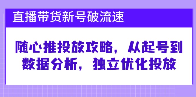 直播带货新号破流速:随心推投放攻略,从起号到数据分析,独立优化投放 直播带货新号破流速:随心推投放攻略,从起号到数据分析,独立优化投放