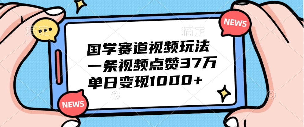 国学赛道视频玩法,一条视频点赞37万,单日变现1000+ 国学赛道视频玩法,一条视频点赞37万,单日变现1000+