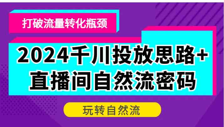 2024千川投放思路+直播间自然流密码,打破流量转化瓶颈,玩转自然流 2024千川投放思路+直播间自然流密码,打破流量转化瓶颈,玩转自然流