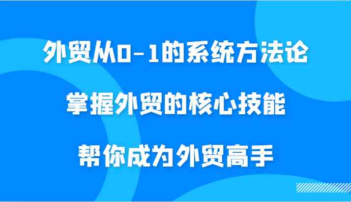 外贸从0-1的系统方法论,掌握外贸的核心技能,帮你成为外贸高手 外贸从0-1的系统方法论,掌握外贸的核心技能,帮你成为外贸高手