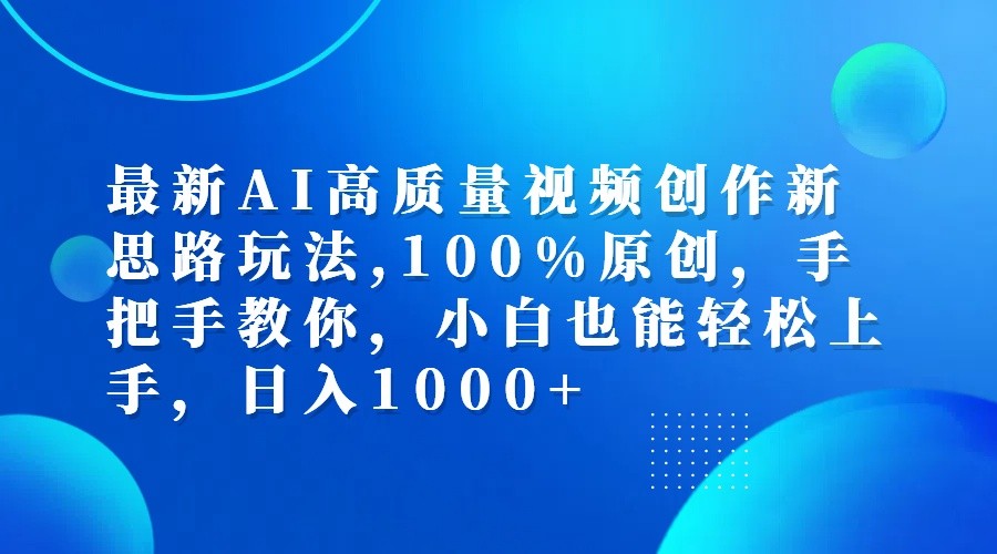 最新AI高质量视频创作新思路玩法,100%原创,手把手教你,小白也能轻松上手,日入1000+ 最新AI高质量视频创作新思路玩法,100%原创,手把手教你,小白也能轻松上手,日入1000+