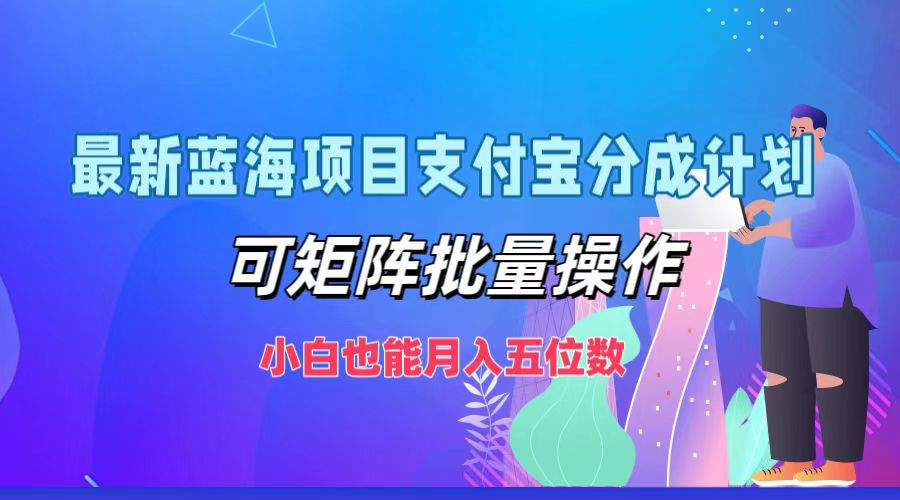 最新蓝海项目支付宝分成计划,可矩阵批量操作,小白也能月入五位数 最新蓝海项目支付宝分成计划,可矩阵批量操作,小白也能月入五位数