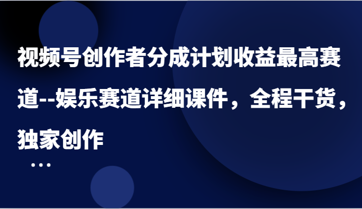 视频号创作者分成计划收益最高赛道–娱乐赛道详细课件,全程干货,独家创作 视频号创作者分成计划收益最高赛道–娱乐赛道详细课件,全程干货,独家创作