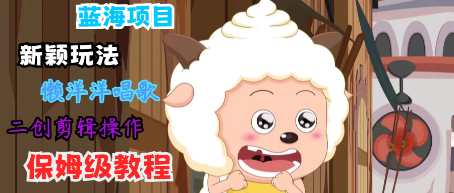蓝海项目新颖玩法,懒洋洋唱歌 搬运剪辑操作,保姆级教程