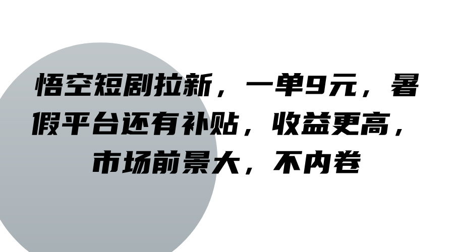 悟空短剧拉新,一单9元,暑假平台还有补贴,收益更高,市场前景大,不内卷 悟空短剧拉新,一单9元,暑假平台还有补贴,收益更高,市场前景大,不内卷