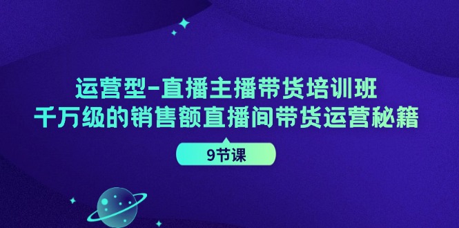 运营型直播主播带货培训班,千万级的销售额直播间带货运营秘籍(9节课) 运营型直播主播带货培训班,千万级的销售额直播间带货运营秘籍(9节课)