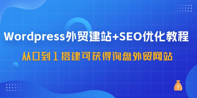 WordPress外贸建站+SEO优化教程,从0到1搭建可获得询盘外贸网站(57节课) WordPress外贸建站+SEO优化教程,从0到1搭建可获得询盘外贸网站(57节课)