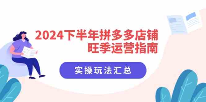 2024下半年拼多多店铺旺季运营指南:实操玩法汇总(8节课) 2024下半年拼多多店铺旺季运营指南:实操玩法汇总(8节课)