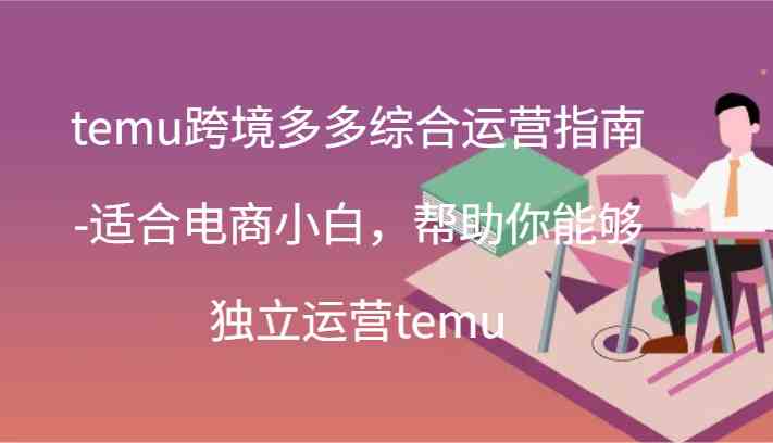 temu跨境多多综合运营指南-适合电商小白,帮助你能够独立运营temu(44节)