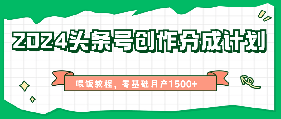 2024头条号创作分成计划、喂饭教程,零基础月产1500+