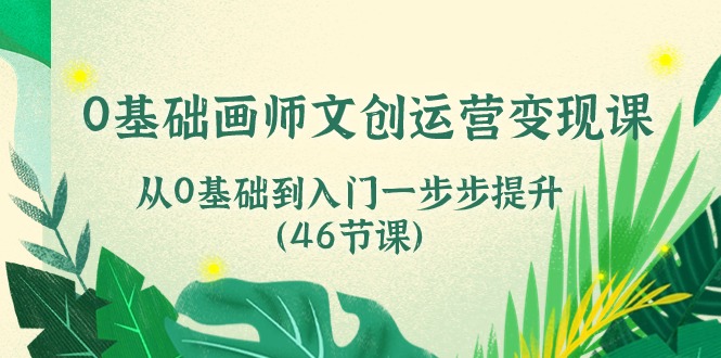 0基础画师文创运营变现课,从0基础到入门一步步提升(46节课) 0基础画师文创运营变现课,从0基础到入门一步步提升(46节课)